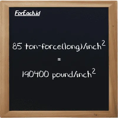 85 ton-force(long)/inch<sup>2</sup> is equivalent to 190400 pound/inch<sup>2</sup> (85 LT f/in<sup>2</sup> is equivalent to 190400 psi)